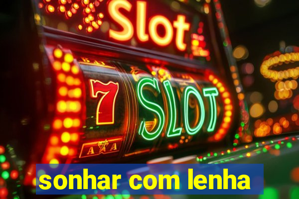 sonhar com lenha